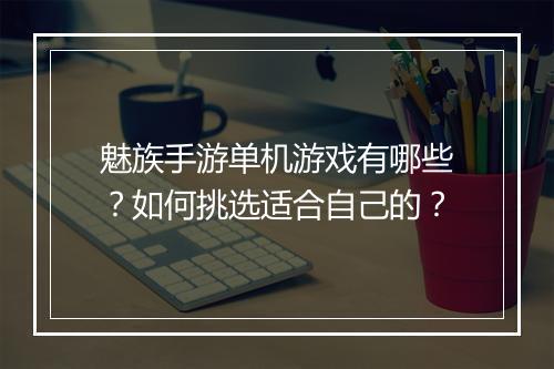 魅族手游单机游戏有哪些？如何挑选适合自己的？