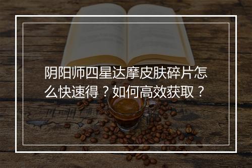 阴阳师四星达摩皮肤碎片怎么快速得?如何高效获取?