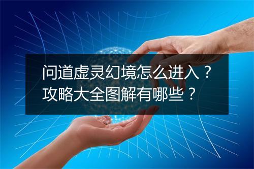 问道虚灵幻境怎么进入?攻略大全图解有哪些?