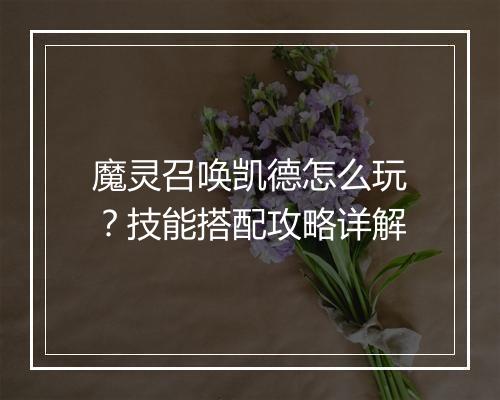 魔灵召唤凯德怎么玩？技能搭配攻略详解