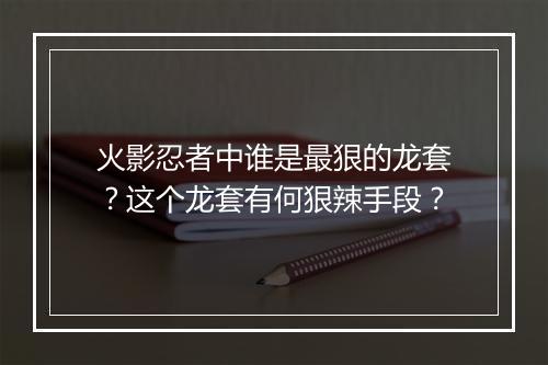 火影忍者中谁是最狠的龙套?这个龙套有何狠辣手段?