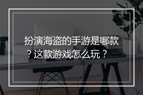 扮演海盗的手游是哪款?这款游戏怎么玩?