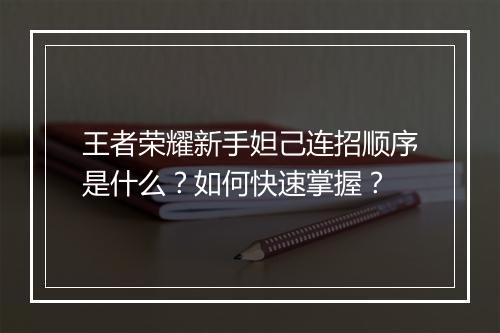 王者荣耀新手妲己连招顺序是什么?如何快速掌握?