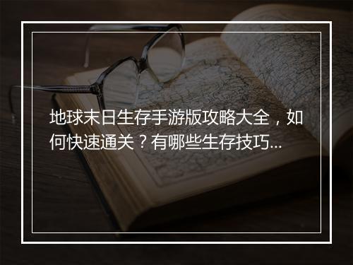 地球末日生存手游版攻略大全,如何快速通关?有哪些生存技巧?