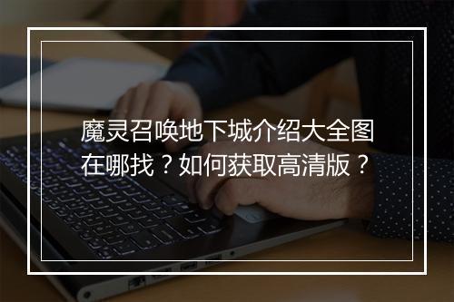 魔灵召唤地下城介绍大全图在哪找?如何获取高清版?