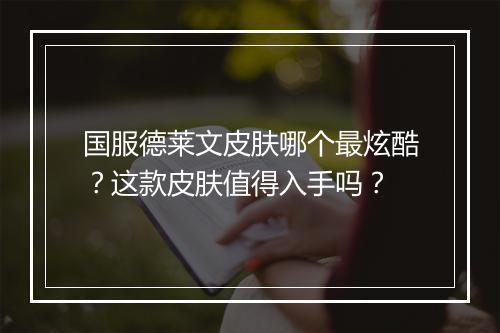 国服德莱文皮肤哪个最炫酷?这款皮肤值得入手吗?