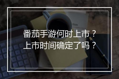 番茄手游何时上市?上市时间确定了吗?