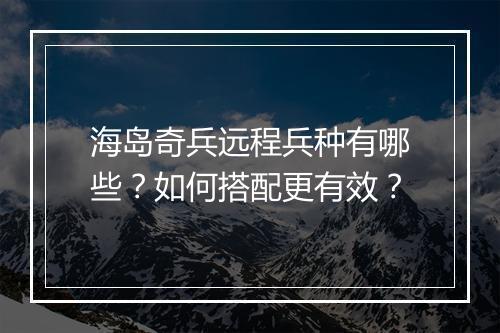 海岛奇兵远程兵种有哪些？如何搭配更有效？