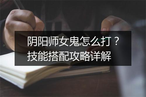 阴阳师女鬼怎么打?技能搭配攻略详解