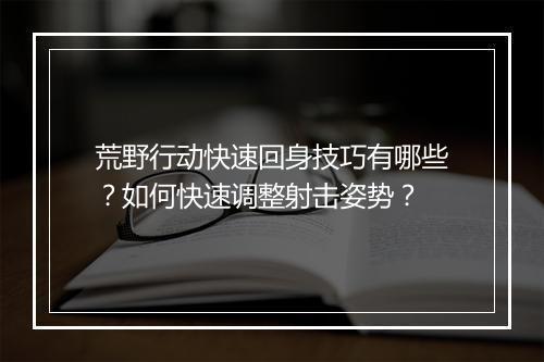 荒野行动快速回身技巧有哪些?如何快速调整射击姿势?