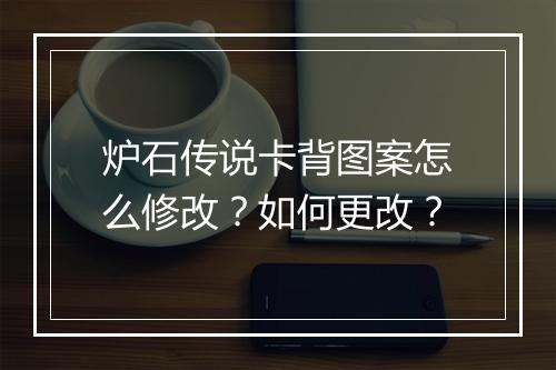 炉石传说卡背图案怎么修改？如何更改？