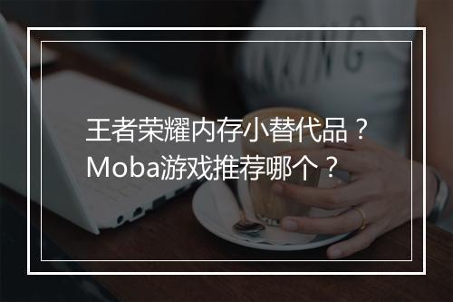 王者荣耀内存小替代品?Moba游戏推荐哪个?
