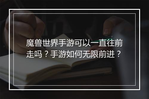 魔兽世界手游可以一直往前走吗?手游如何无限前进?