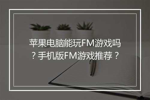 苹果电脑能玩FM游戏吗?手机版FM游戏推荐?
