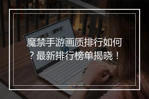 魔禁手游画质排行如何?最新排行榜单揭晓!