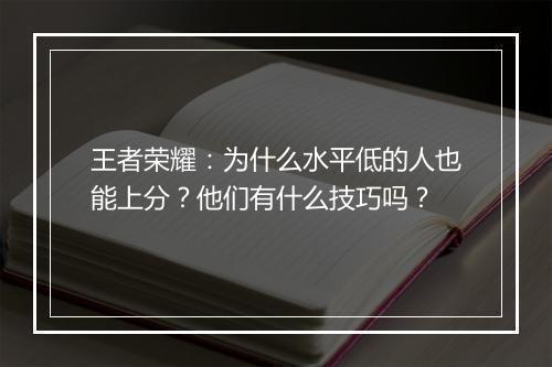 王者荣耀:为什么水平低的人也能上分?他们有什么技巧吗?