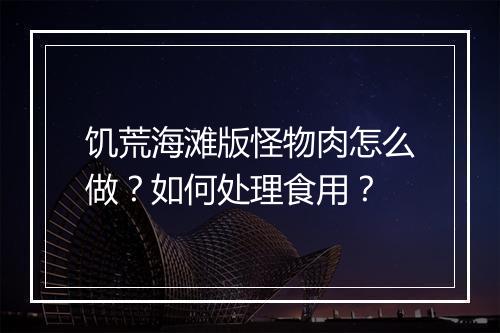 饥荒海滩版怪物肉怎么做?如何处理食用?