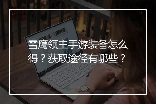 雪鹰领主手游装备怎么得?获取途径有哪些?
