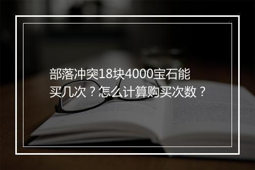 部落冲突18块4000宝石能买几次?怎么计算购买次数?
