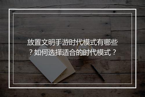 放置文明手游时代模式有哪些?如何选择适合的时代模式?