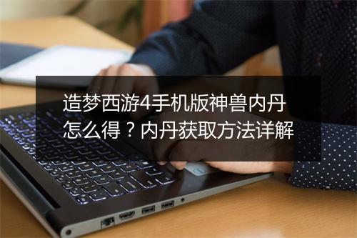 造梦西游4手机版神兽内丹怎么得？内丹获取方法详解