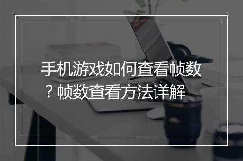 手机游戏如何查看帧数？帧数查看方法详解