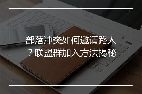 部落冲突如何邀请路人?联盟群加入方法揭秘