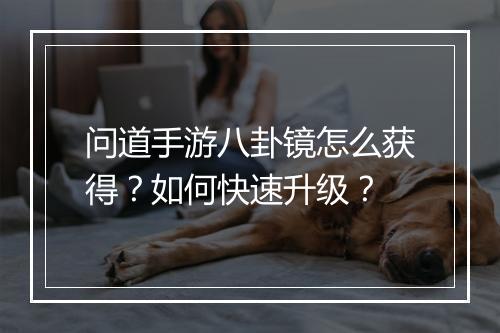 问道手游八卦镜怎么获得?如何快速升级?