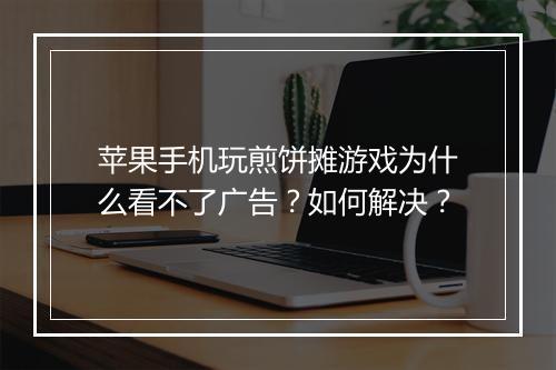 苹果手机玩煎饼摊游戏为什么看不了广告?如何解决?