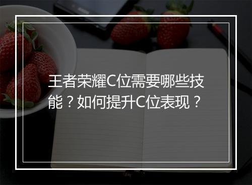 王者荣耀C位需要哪些技能?如何提升C位表现?