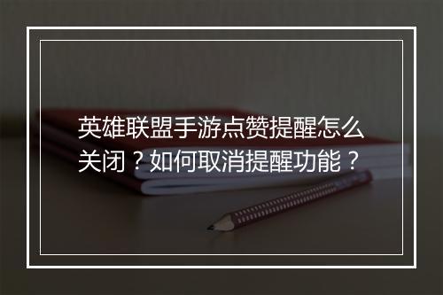 英雄联盟手游点赞提醒怎么关闭？如何取消提醒功能？