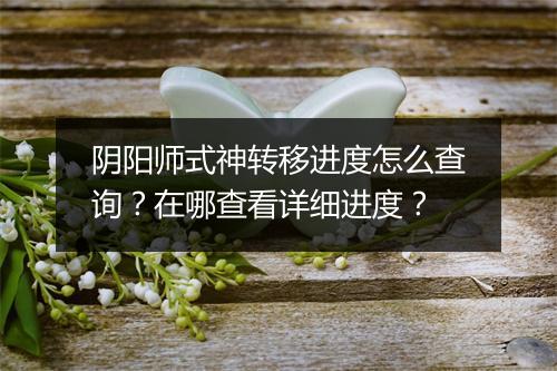 阴阳师式神转移进度怎么查询?在哪查看详细进度?