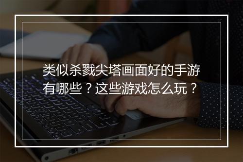 类似杀戮尖塔画面好的手游有哪些?这些游戏怎么玩?