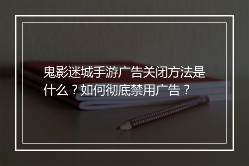 鬼影迷城手游广告关闭方法是什么?如何彻底禁用广告?