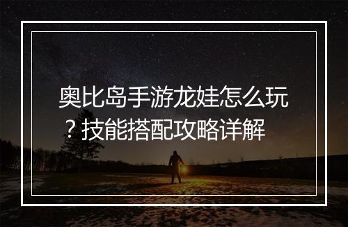 奥比岛手游龙娃怎么玩?技能搭配攻略详解