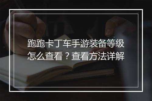跑跑卡丁车手游装备等级怎么查看？查看方法详解