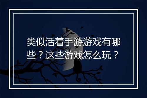 类似活着手游游戏有哪些?这些游戏怎么玩?