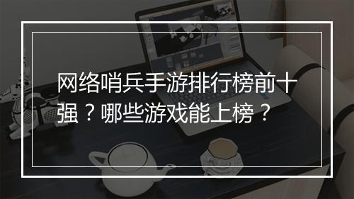 网络哨兵手游排行榜前十强?哪些游戏能上榜?