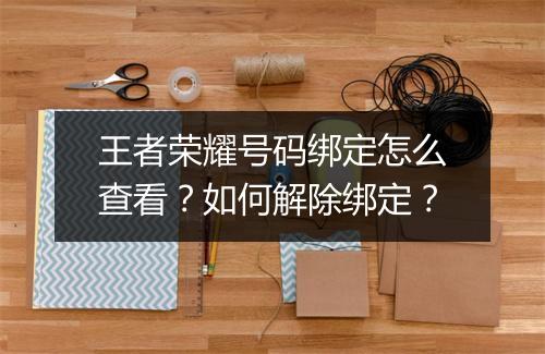 王者荣耀号码绑定怎么查看?如何解除绑定?