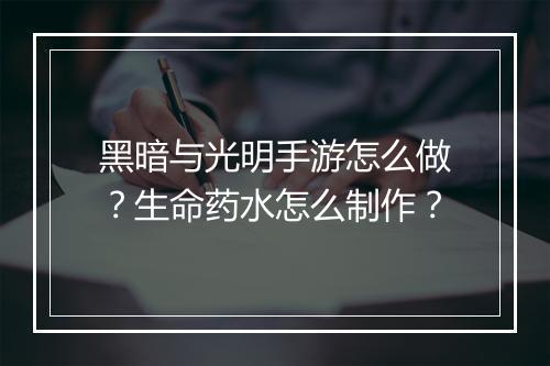 黑暗与光明手游怎么做？生命药水怎么制作？