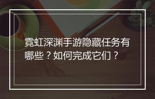 霓虹深渊手游隐藏任务有哪些?如何完成它们?