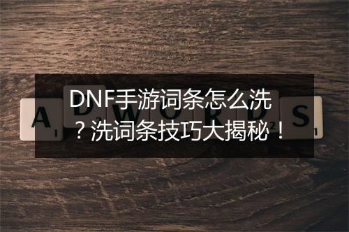 DNF手游词条怎么洗？洗词条技巧大揭秘！