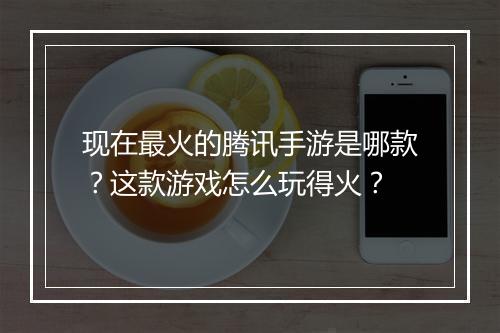 现在最火的腾讯手游是哪款?这款游戏怎么玩得火?