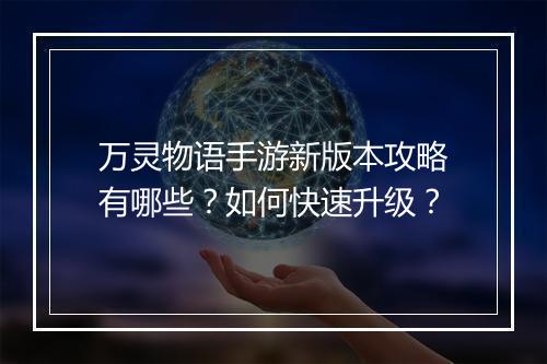 万灵物语手游新版本攻略有哪些?如何快速升级?