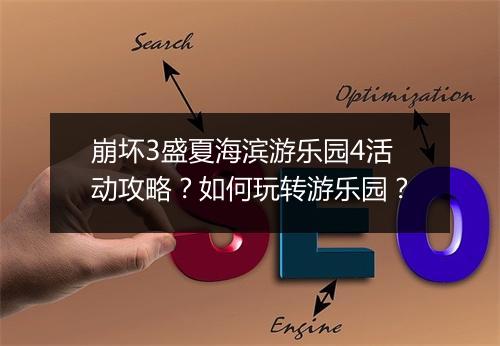 崩坏3盛夏海滨游乐园4活动攻略?如何玩转游乐园?