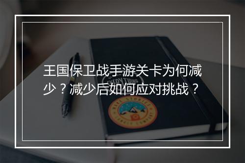 王国保卫战手游关卡为何减少?减少后如何应对挑战?