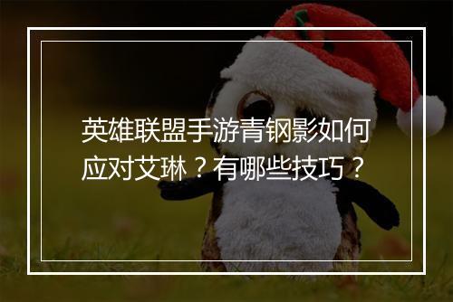 英雄联盟手游青钢影如何应对艾琳?有哪些技巧?