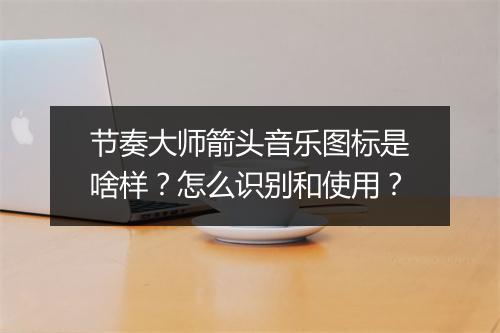 节奏大师箭头音乐图标是啥样?怎么识别和使用?