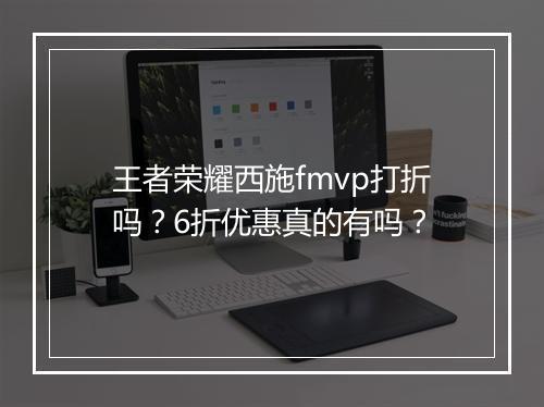 王者荣耀西施fmvp打折吗?6折优惠真的有吗?