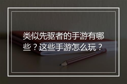 类似先驱者的手游有哪些?这些手游怎么玩?